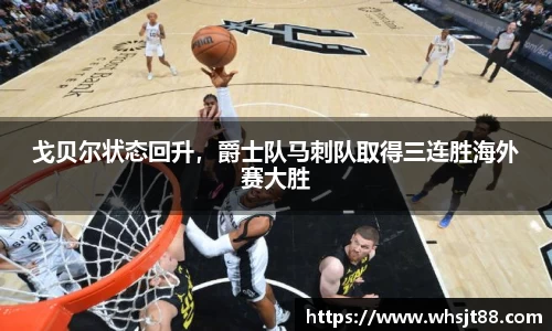 戈贝尔状态回升，爵士队马刺队取得三连胜海外赛大胜