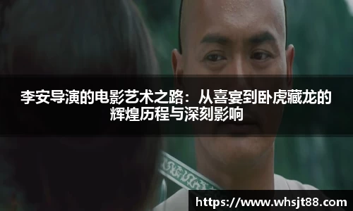 李安导演的电影艺术之路：从喜宴到卧虎藏龙的辉煌历程与深刻影响