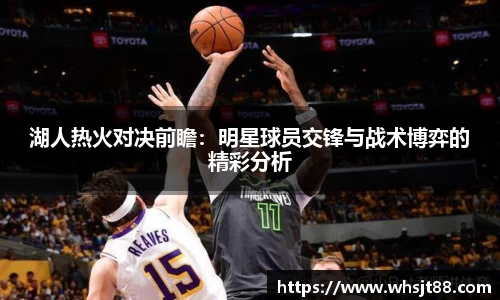 湖人热火对决前瞻：明星球员交锋与战术博弈的精彩分析