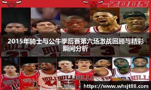 2015年骑士与公牛季后赛第六场激战回顾与精彩瞬间分析